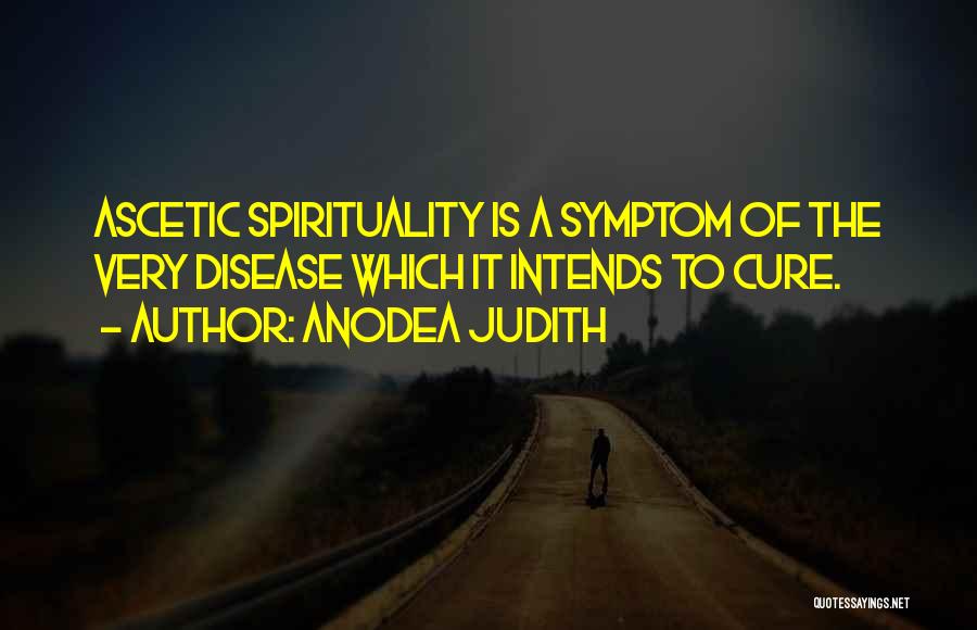 Anodea Judith Quotes: Ascetic Spirituality Is A Symptom Of The Very Disease Which It Intends To Cure.