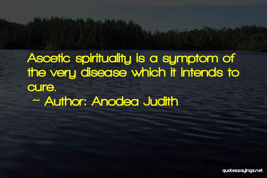 Anodea Judith Quotes: Ascetic Spirituality Is A Symptom Of The Very Disease Which It Intends To Cure.