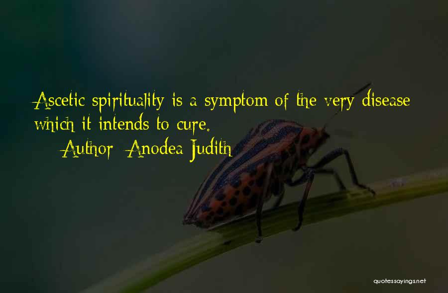 Anodea Judith Quotes: Ascetic Spirituality Is A Symptom Of The Very Disease Which It Intends To Cure.