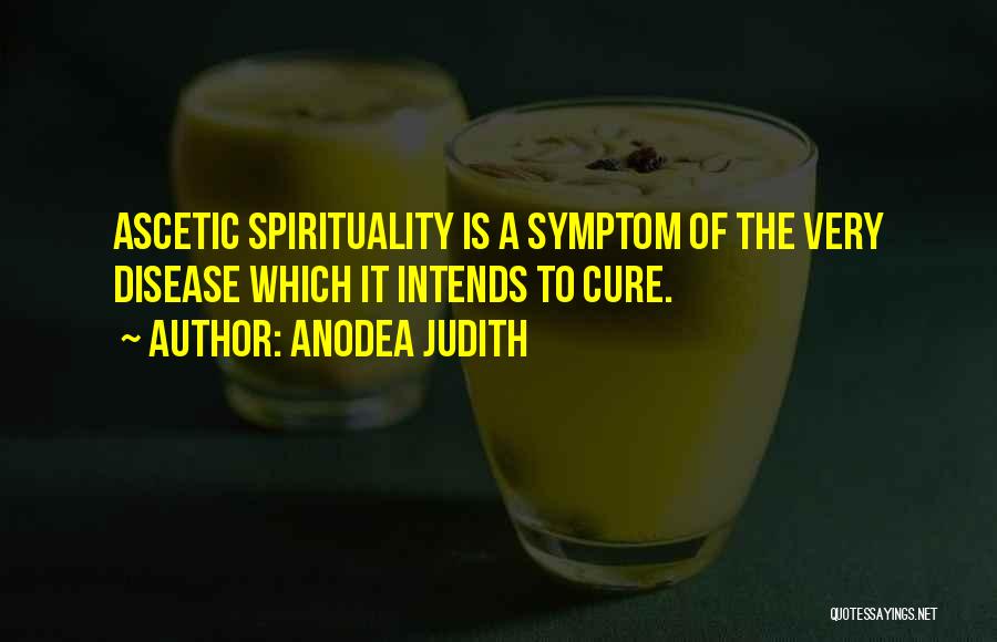 Anodea Judith Quotes: Ascetic Spirituality Is A Symptom Of The Very Disease Which It Intends To Cure.