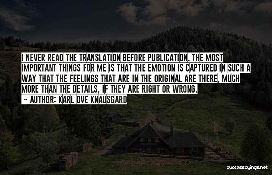 Karl Ove Knausgard Quotes: I Never Read The Translation Before Publication. The Most Important Things For Me Is That The Emotion Is Captured In