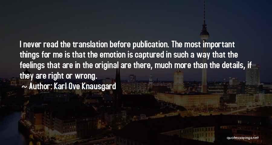 Karl Ove Knausgard Quotes: I Never Read The Translation Before Publication. The Most Important Things For Me Is That The Emotion Is Captured In