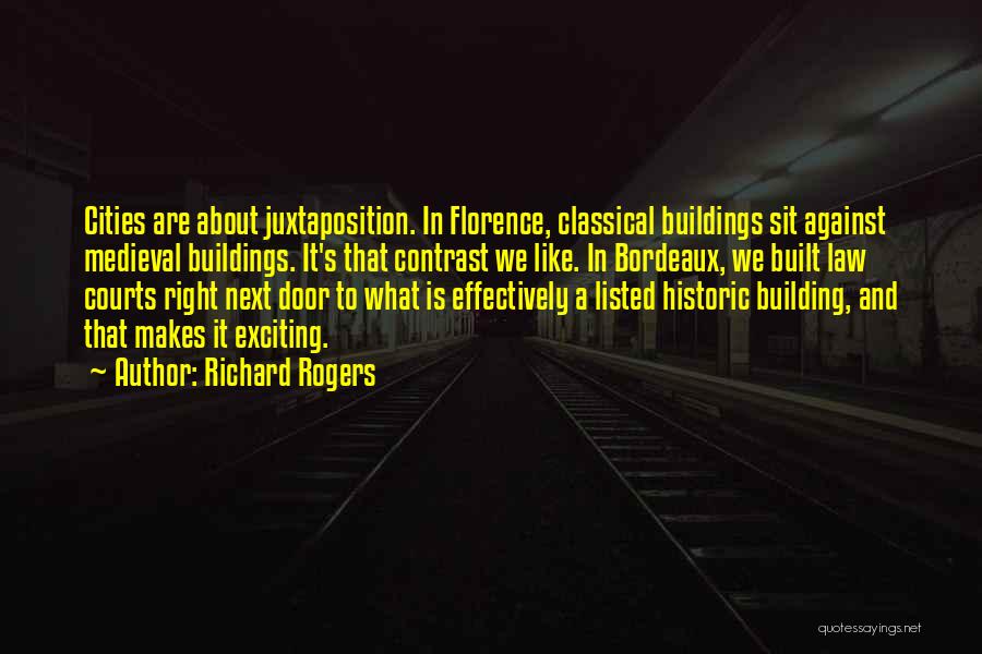 Richard Rogers Quotes: Cities Are About Juxtaposition. In Florence, Classical Buildings Sit Against Medieval Buildings. It's That Contrast We Like. In Bordeaux, We