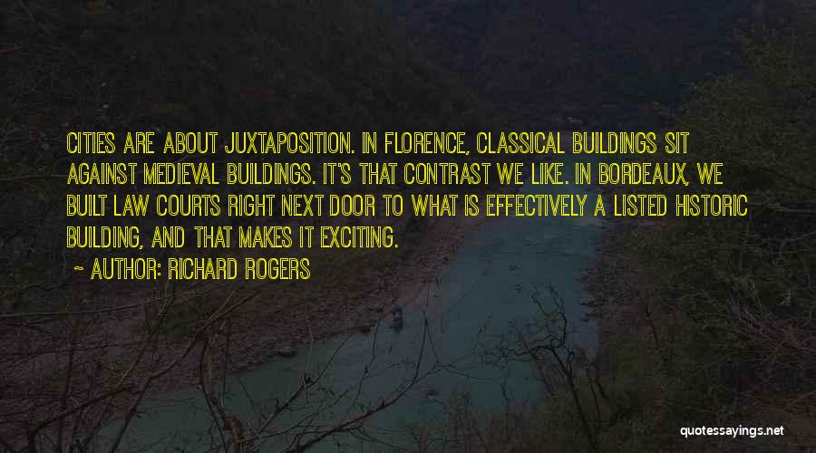 Richard Rogers Quotes: Cities Are About Juxtaposition. In Florence, Classical Buildings Sit Against Medieval Buildings. It's That Contrast We Like. In Bordeaux, We