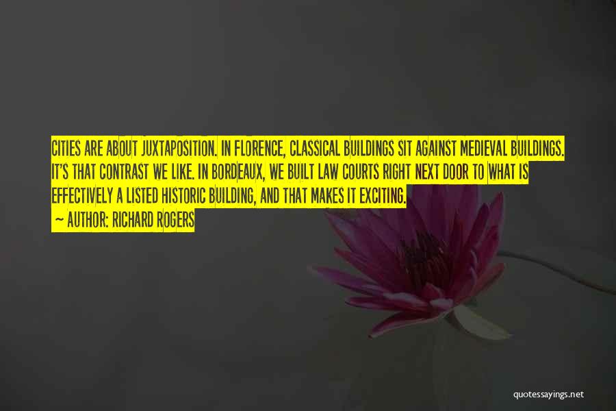 Richard Rogers Quotes: Cities Are About Juxtaposition. In Florence, Classical Buildings Sit Against Medieval Buildings. It's That Contrast We Like. In Bordeaux, We
