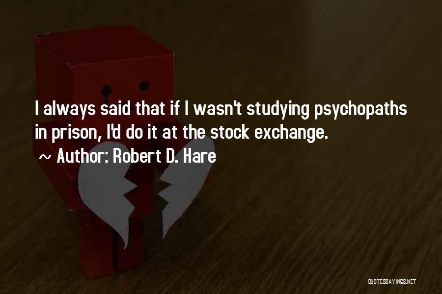Robert D. Hare Quotes: I Always Said That If I Wasn't Studying Psychopaths In Prison, I'd Do It At The Stock Exchange.