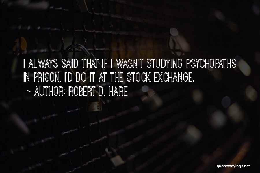 Robert D. Hare Quotes: I Always Said That If I Wasn't Studying Psychopaths In Prison, I'd Do It At The Stock Exchange.