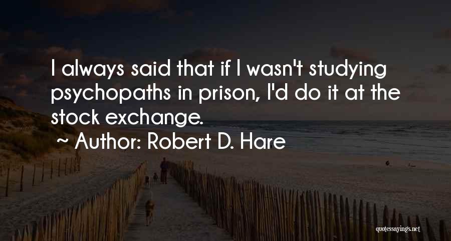 Robert D. Hare Quotes: I Always Said That If I Wasn't Studying Psychopaths In Prison, I'd Do It At The Stock Exchange.