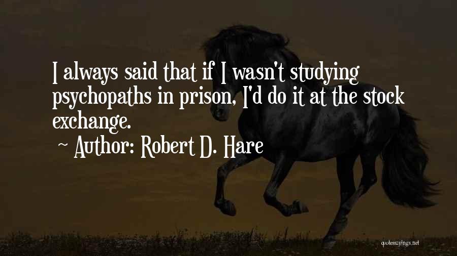 Robert D. Hare Quotes: I Always Said That If I Wasn't Studying Psychopaths In Prison, I'd Do It At The Stock Exchange.