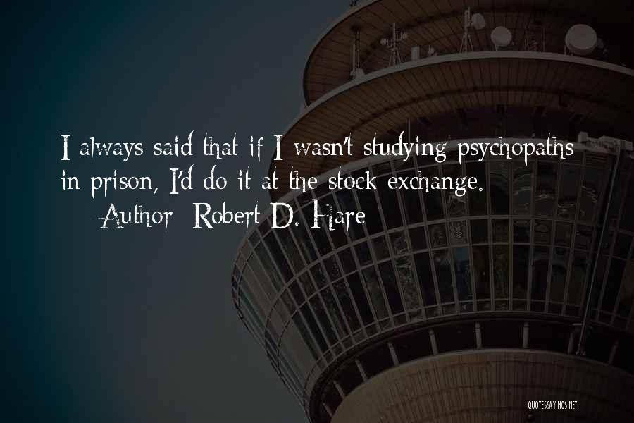 Robert D. Hare Quotes: I Always Said That If I Wasn't Studying Psychopaths In Prison, I'd Do It At The Stock Exchange.