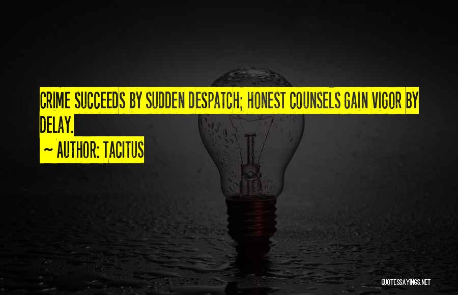 Tacitus Quotes: Crime Succeeds By Sudden Despatch; Honest Counsels Gain Vigor By Delay.