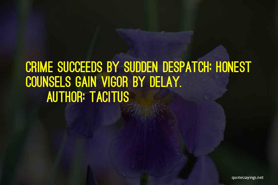 Tacitus Quotes: Crime Succeeds By Sudden Despatch; Honest Counsels Gain Vigor By Delay.