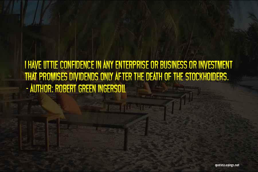 Robert Green Ingersoll Quotes: I Have Little Confidence In Any Enterprise Or Business Or Investment That Promises Dividends Only After The Death Of The