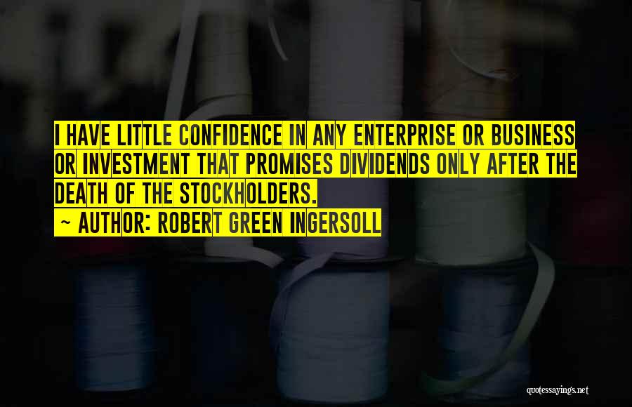 Robert Green Ingersoll Quotes: I Have Little Confidence In Any Enterprise Or Business Or Investment That Promises Dividends Only After The Death Of The
