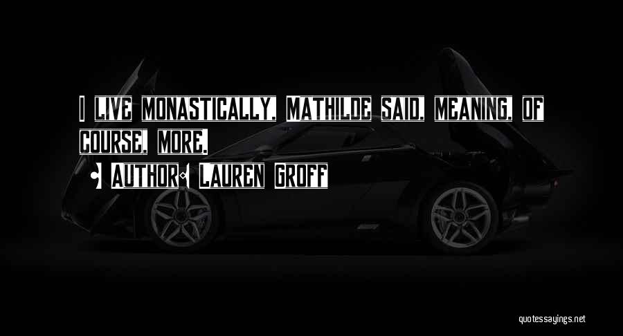 Lauren Groff Quotes: I Live Monastically, Mathilde Said, Meaning, Of Course, More.