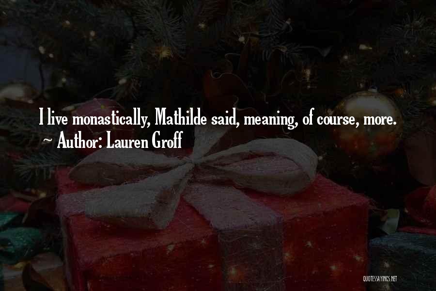 Lauren Groff Quotes: I Live Monastically, Mathilde Said, Meaning, Of Course, More.