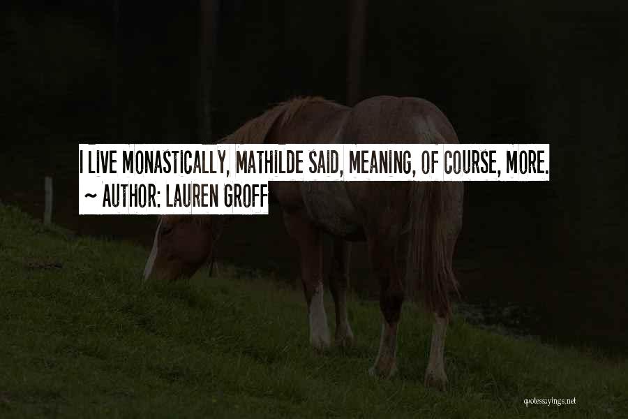 Lauren Groff Quotes: I Live Monastically, Mathilde Said, Meaning, Of Course, More.