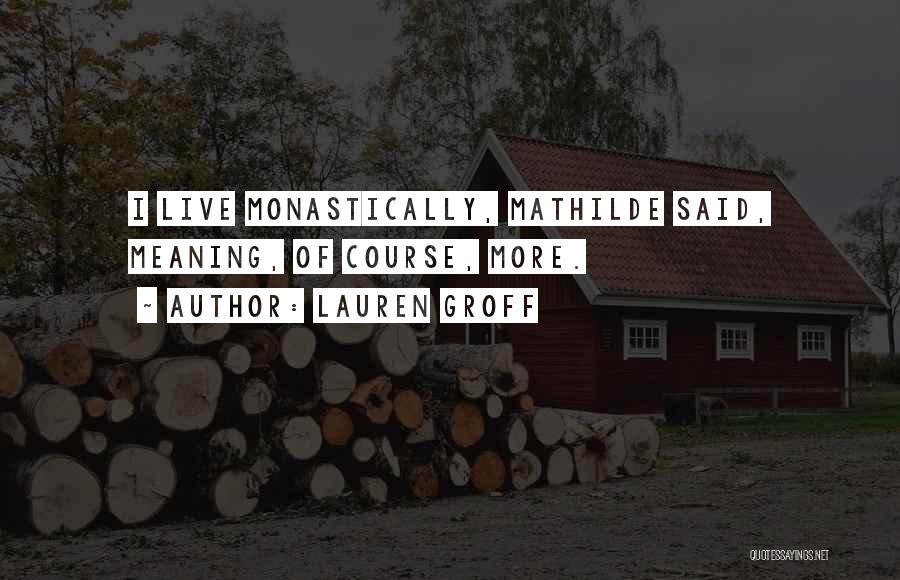 Lauren Groff Quotes: I Live Monastically, Mathilde Said, Meaning, Of Course, More.