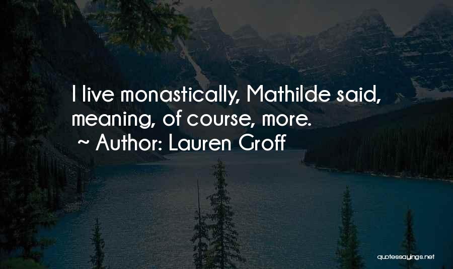Lauren Groff Quotes: I Live Monastically, Mathilde Said, Meaning, Of Course, More.