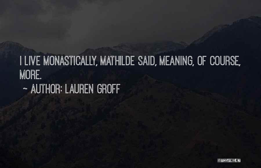 Lauren Groff Quotes: I Live Monastically, Mathilde Said, Meaning, Of Course, More.