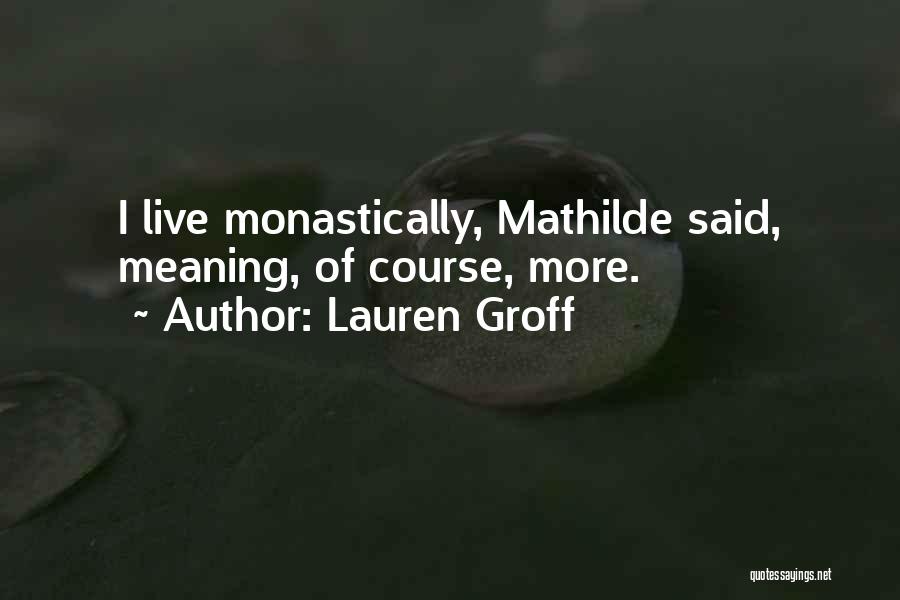 Lauren Groff Quotes: I Live Monastically, Mathilde Said, Meaning, Of Course, More.