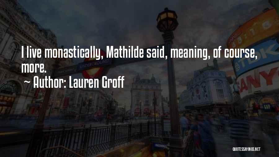 Lauren Groff Quotes: I Live Monastically, Mathilde Said, Meaning, Of Course, More.