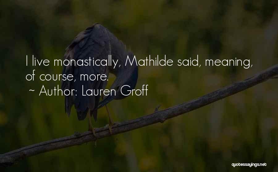 Lauren Groff Quotes: I Live Monastically, Mathilde Said, Meaning, Of Course, More.