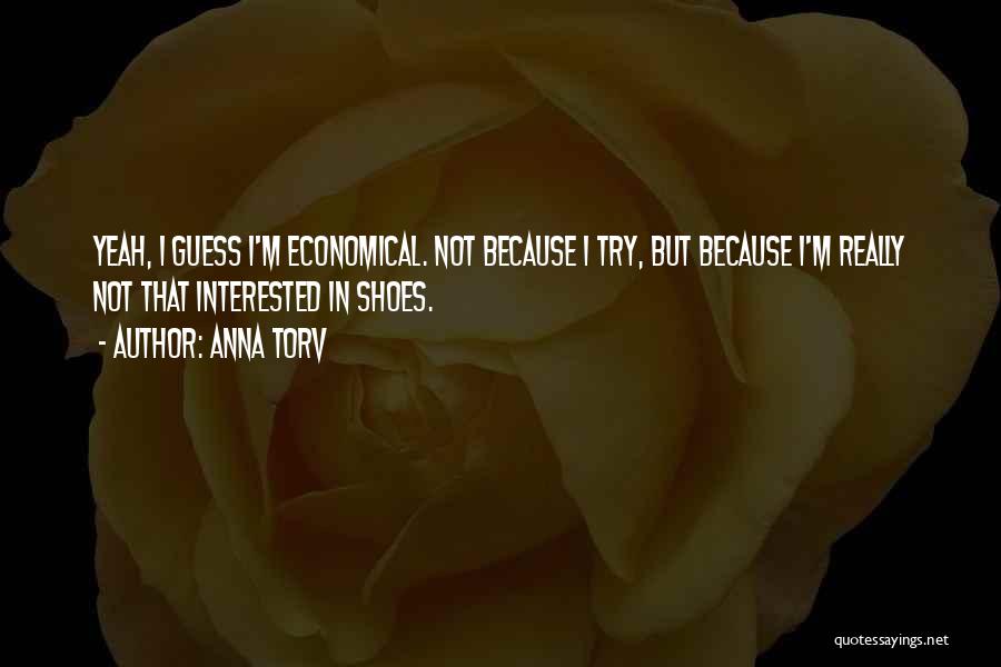 Anna Torv Quotes: Yeah, I Guess I'm Economical. Not Because I Try, But Because I'm Really Not That Interested In Shoes.