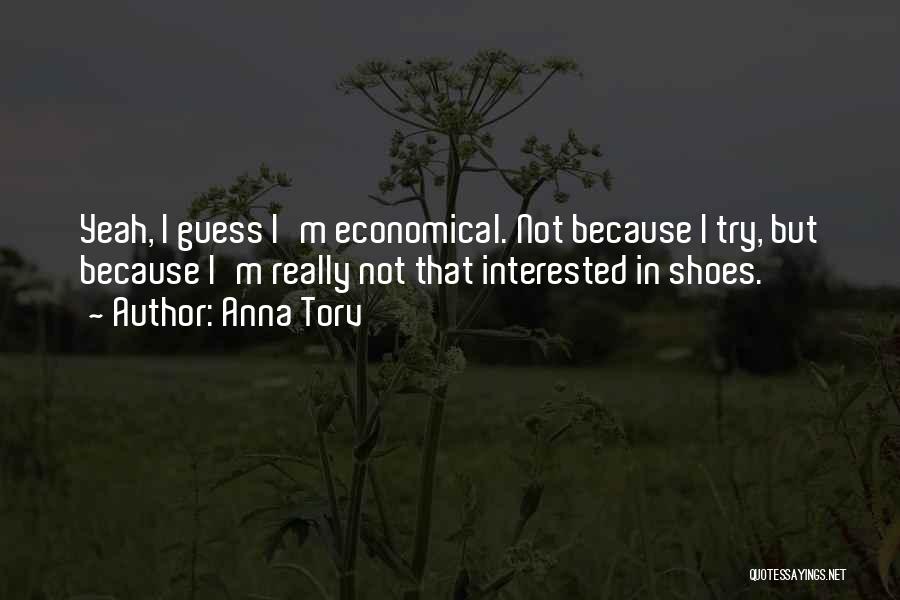 Anna Torv Quotes: Yeah, I Guess I'm Economical. Not Because I Try, But Because I'm Really Not That Interested In Shoes.