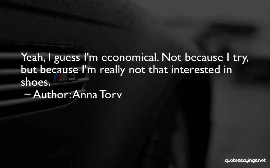 Anna Torv Quotes: Yeah, I Guess I'm Economical. Not Because I Try, But Because I'm Really Not That Interested In Shoes.