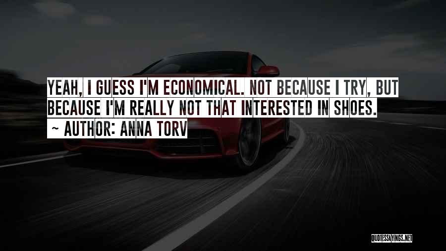 Anna Torv Quotes: Yeah, I Guess I'm Economical. Not Because I Try, But Because I'm Really Not That Interested In Shoes.