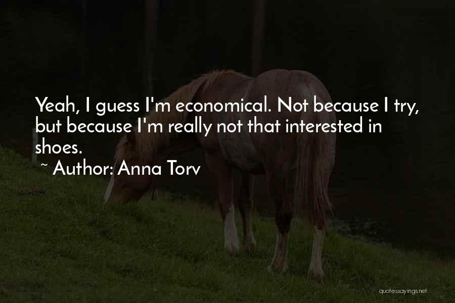 Anna Torv Quotes: Yeah, I Guess I'm Economical. Not Because I Try, But Because I'm Really Not That Interested In Shoes.