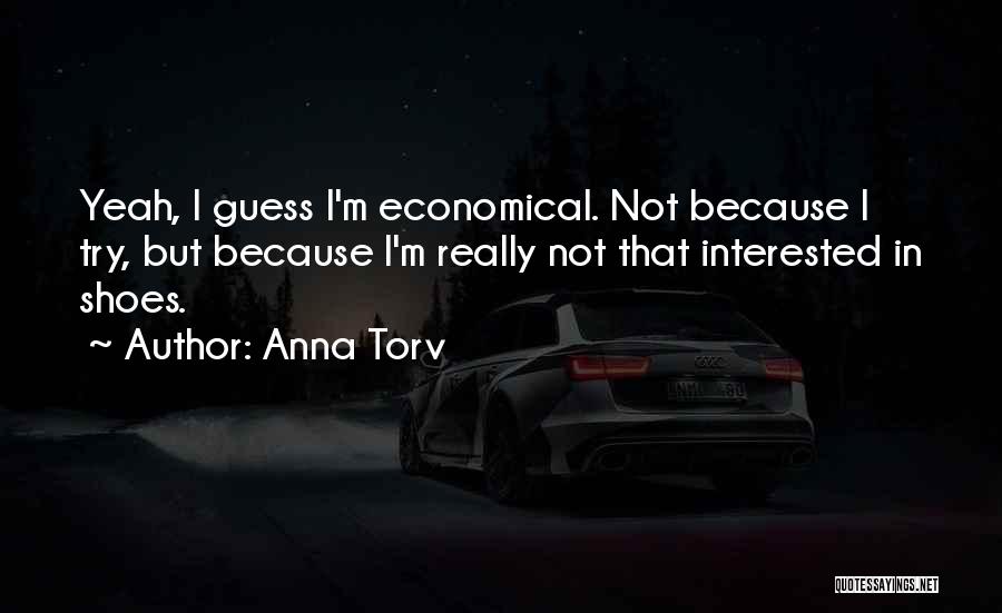 Anna Torv Quotes: Yeah, I Guess I'm Economical. Not Because I Try, But Because I'm Really Not That Interested In Shoes.