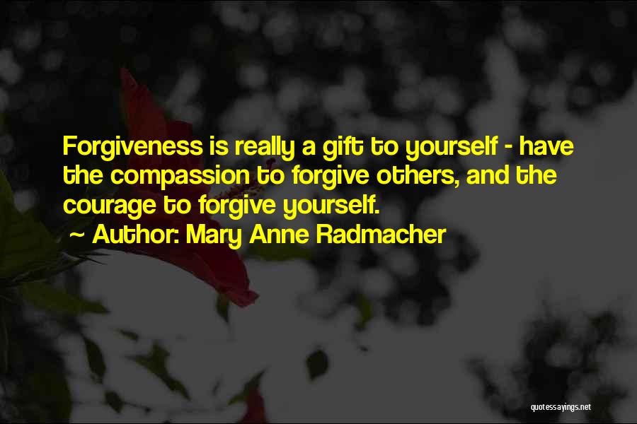 Mary Anne Radmacher Quotes: Forgiveness Is Really A Gift To Yourself - Have The Compassion To Forgive Others, And The Courage To Forgive Yourself.