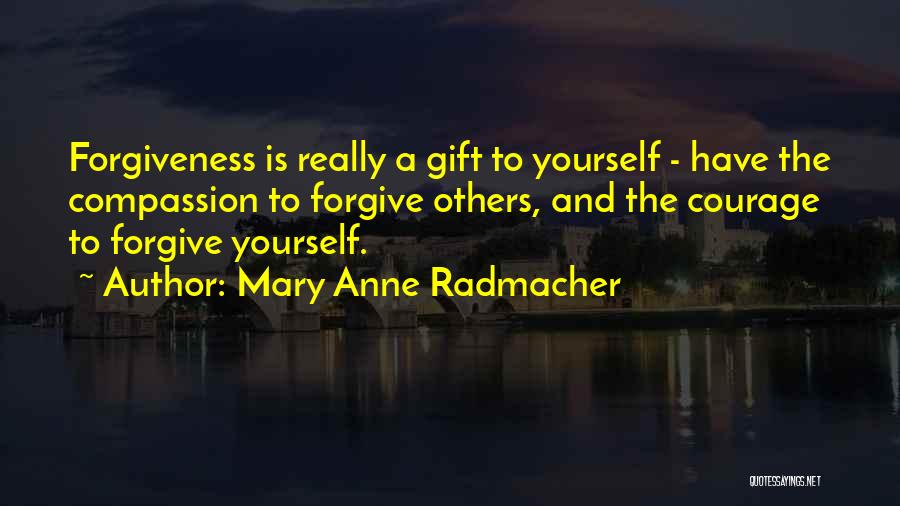 Mary Anne Radmacher Quotes: Forgiveness Is Really A Gift To Yourself - Have The Compassion To Forgive Others, And The Courage To Forgive Yourself.