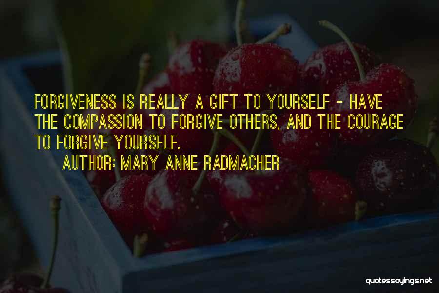 Mary Anne Radmacher Quotes: Forgiveness Is Really A Gift To Yourself - Have The Compassion To Forgive Others, And The Courage To Forgive Yourself.