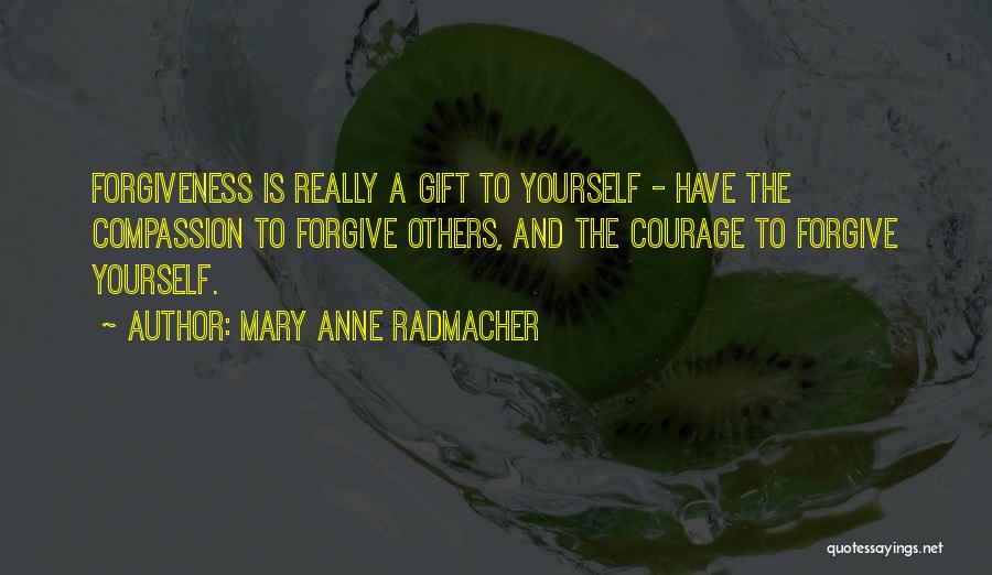 Mary Anne Radmacher Quotes: Forgiveness Is Really A Gift To Yourself - Have The Compassion To Forgive Others, And The Courage To Forgive Yourself.