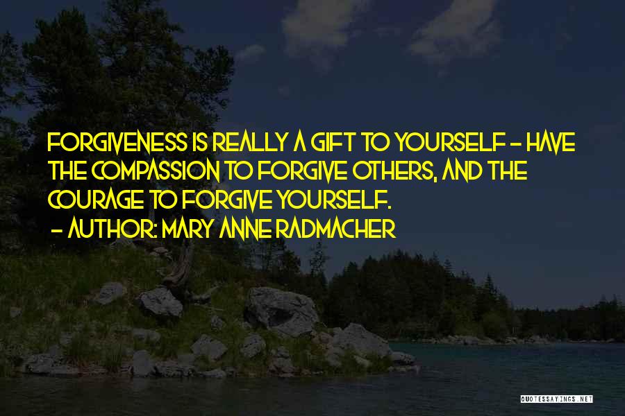 Mary Anne Radmacher Quotes: Forgiveness Is Really A Gift To Yourself - Have The Compassion To Forgive Others, And The Courage To Forgive Yourself.