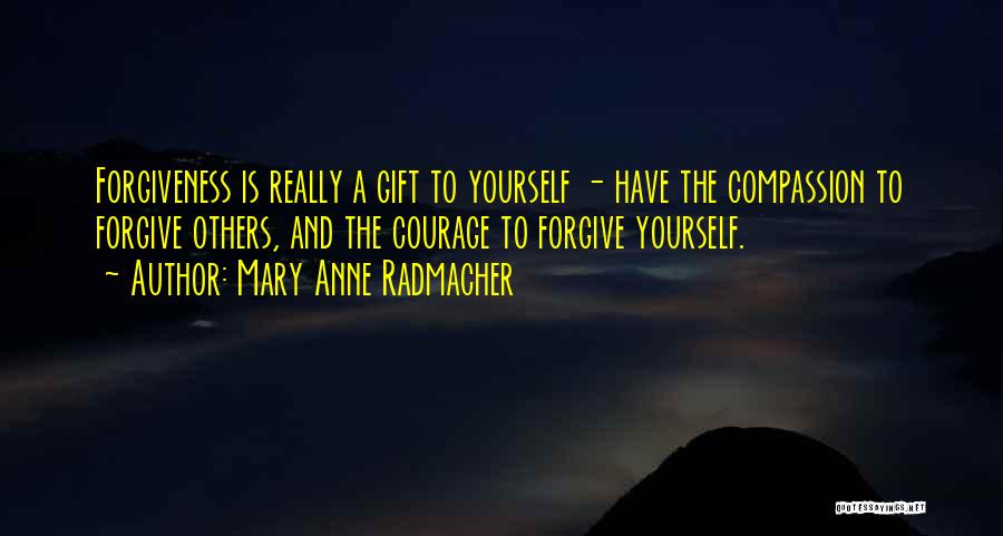 Mary Anne Radmacher Quotes: Forgiveness Is Really A Gift To Yourself - Have The Compassion To Forgive Others, And The Courage To Forgive Yourself.