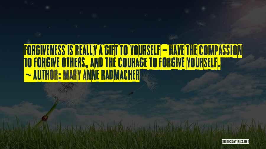 Mary Anne Radmacher Quotes: Forgiveness Is Really A Gift To Yourself - Have The Compassion To Forgive Others, And The Courage To Forgive Yourself.