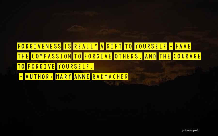 Mary Anne Radmacher Quotes: Forgiveness Is Really A Gift To Yourself - Have The Compassion To Forgive Others, And The Courage To Forgive Yourself.