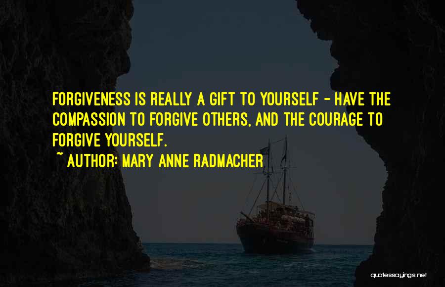 Mary Anne Radmacher Quotes: Forgiveness Is Really A Gift To Yourself - Have The Compassion To Forgive Others, And The Courage To Forgive Yourself.