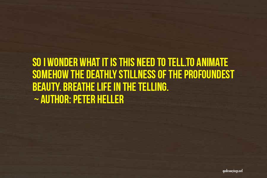 Peter Heller Quotes: So I Wonder What It Is This Need To Tell.to Animate Somehow The Deathly Stillness Of The Profoundest Beauty. Breathe