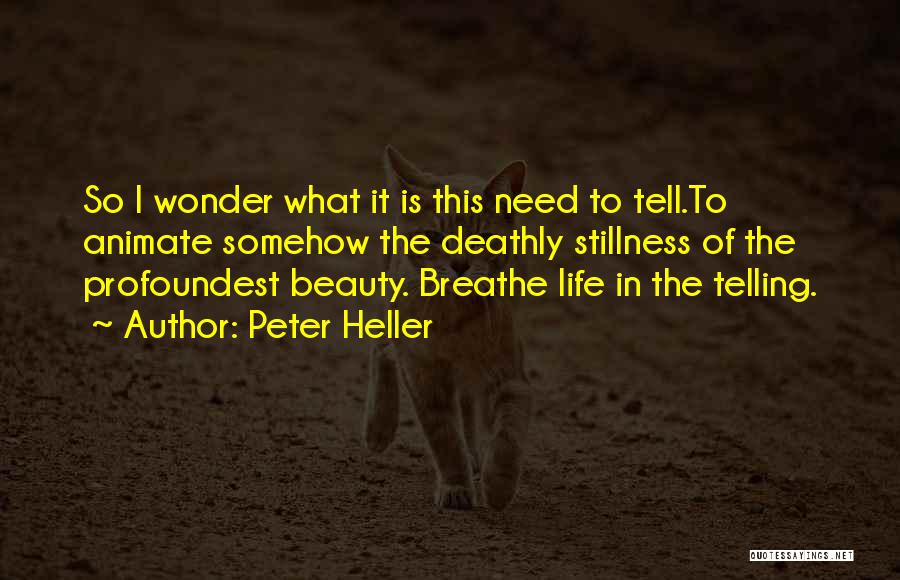 Peter Heller Quotes: So I Wonder What It Is This Need To Tell.to Animate Somehow The Deathly Stillness Of The Profoundest Beauty. Breathe