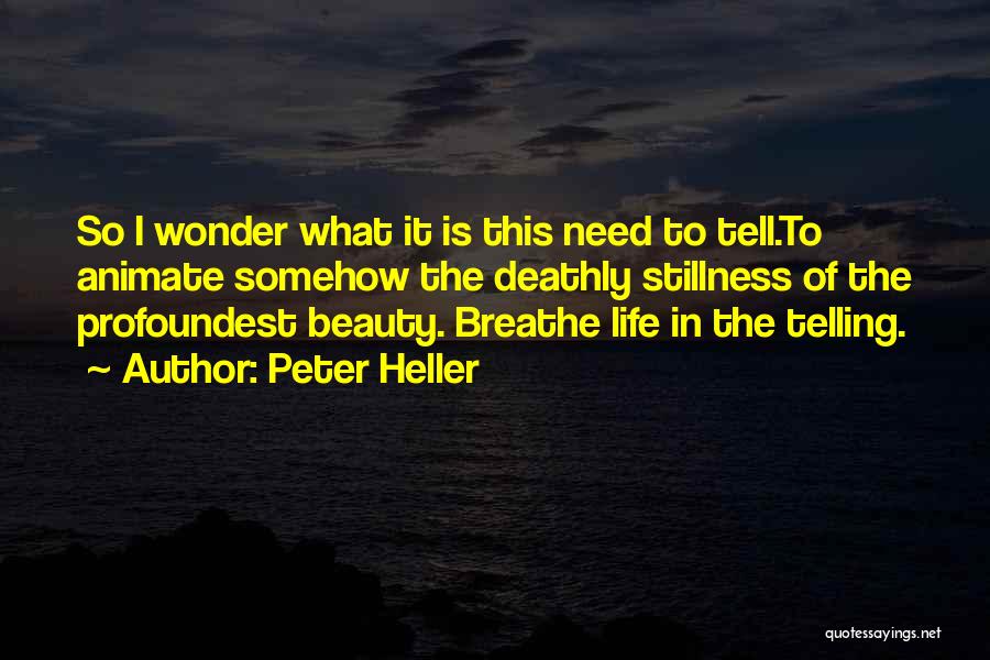 Peter Heller Quotes: So I Wonder What It Is This Need To Tell.to Animate Somehow The Deathly Stillness Of The Profoundest Beauty. Breathe