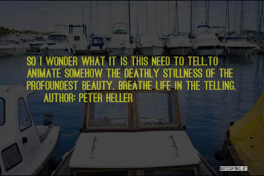 Peter Heller Quotes: So I Wonder What It Is This Need To Tell.to Animate Somehow The Deathly Stillness Of The Profoundest Beauty. Breathe