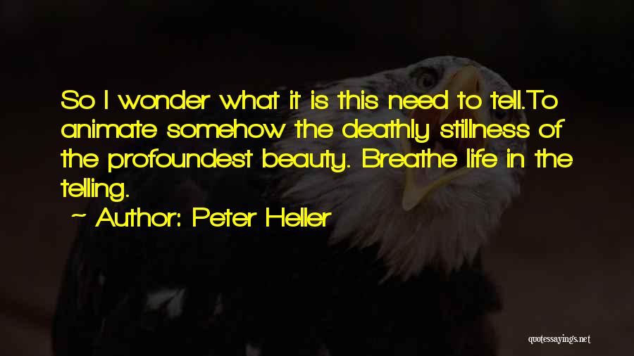 Peter Heller Quotes: So I Wonder What It Is This Need To Tell.to Animate Somehow The Deathly Stillness Of The Profoundest Beauty. Breathe