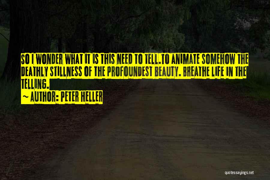 Peter Heller Quotes: So I Wonder What It Is This Need To Tell.to Animate Somehow The Deathly Stillness Of The Profoundest Beauty. Breathe