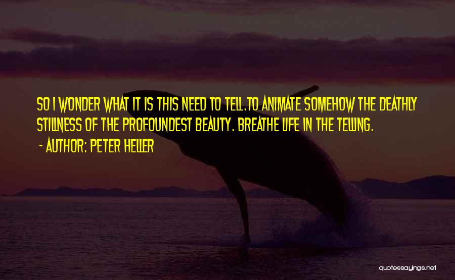 Peter Heller Quotes: So I Wonder What It Is This Need To Tell.to Animate Somehow The Deathly Stillness Of The Profoundest Beauty. Breathe