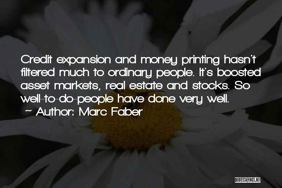 Marc Faber Quotes: Credit Expansion And Money Printing Hasn't Filtered Much To Ordinary People. It's Boosted Asset Markets, Real Estate And Stocks. So